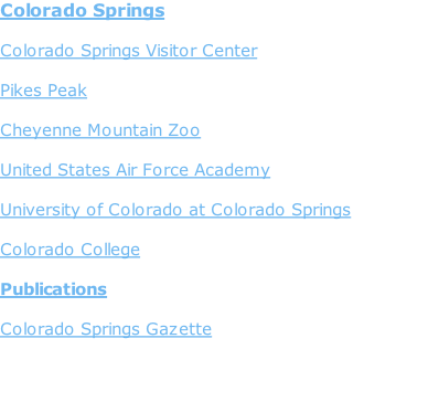 Colorado Springs  Colorado Springs Visitor Center  Pikes Peak  Cheyenne Mountain Zoo  United States Air Force Academy  University of Colorado at Colorado Springs  Colorado College  Publications  Colorado Springs Gazette